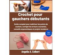 Crochet pour gauchers débutants: Guide complet pour maîtriser les points de couture, corriger les erreurs courantes, conseils ergonomiques et projets tendance