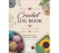 Crochet Project Log Book: rochet Planner & Yarn Tracker Journal to Record Patterns, Hook Sizes, Yarn Details, Project Notes, Progress Tracking, and Finished Creations