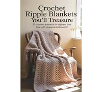 Crochet Ripple Blankets You’ll Treasure: 10 Timeless Patterns for Afghans That Flow with Elegance and Warmth