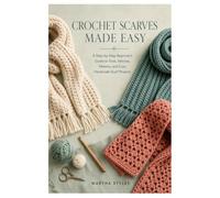 Crochet Scarves Made Easy: A Step-by-Step Beginner’s Guide to Tools, Stitches, Patterns, and Cozy Handmade Scarf Projects
