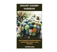Crochet Scrubby Handbook: Step-by-Step Guide to Creating Functional and Beautiful Projects with Easy-to-Follow Instructions