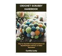Crochet Scrubby Handbook: Step-by-Step Guide to Creating Functional and Beautiful Projects with Easy-to-Follow Instructions