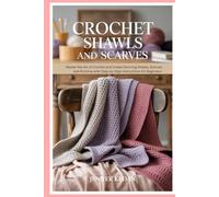 Crochet Shawls and Scarves: Master the Art of Crochet and Create Stunning Shawls, Scarves, and Ponchos with Step-by-Step Instructions for Beginners and Professionals