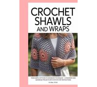 Crochet Shawls and Wraps: From Simple Stitches to Advanced Techniques - 12 Beginner and Advanced Projects with Step-by-Step Instructions