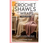 Crochet Shawls and Wraps Simplified: Master the Art of Creating Elegant, Cozy, and Functional Shawls and Wraps for Every Occasion