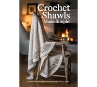 Crochet Shawls Made Simple: 25 Beginner-Friendly Patterns for Stylish Wraps and Lacy Layers
