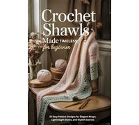 Crochet Shawls Made Timeless for Beginner.: 25 Easy Pattern Designs for Elegant Wraps, Lightweight Stoles, and Stylish Scarves