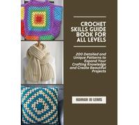Crochet Skills Guide Book for All Levels: 200 Detailed and Unique Patterns to Expand Your Crafting Knowledge and Create Beautiful Projects