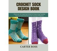 Crochet Sock Design Book: Discover 12 Inspiring Patterns Featuring Flexible Toe and Heel Elements for Custom Projects