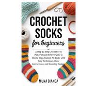 Crochet Socks for Beginners: A Step-by-Step Crochet Sock Pattern Guide for Everyone to Create Cozy, Custom-Fit Socks with Easy Techniques, Clear Instructions, and Stunning Designs