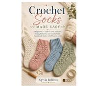 Crochet Socks Made Easy: A Beginner’s Guide to Tools, Stitches, Sizing, Patterns, and Comfortable Handmade Socks with Projects to try