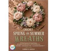 Crochet Spring and Summer Wreaths: 30 Floral, Botanical and Coastal Designs with Beginner-Friendly Patterns and Customizable Trims