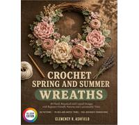 Crochet Spring And Summer Wreaths: 30 Floral, Botanical And Coastal Designs With Beginner-Friendly Patterns And Customizable Trims