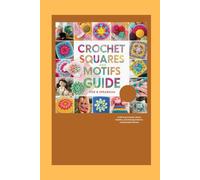 Crochet Squares and Motifs Guide: Craft Cozy Projects, Donut Buddies, and Amazing Patterns Using Simple Stitches