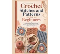 Crochet Stitches and Patterns for Beginners: A Practical Stitch Dictionary with Step-by-Step Swatches, Texture Ideas, and Pattern Reading Practice