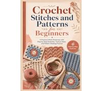 Crochet Stitches and Patterns for Beginners: A Practical Stitch Dictionary with Step-by-Step Swatches, Texture Ideas, and Pattern Reading Practice