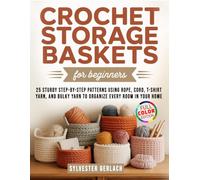 Crochet Storage Baskets for Beginners: 25 Sturdy Step-by-Step Patterns Using Rope, Cord, T-Shirt Yarn, and Bulky Yarn to Organize Every Room in Your Home