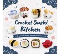 Crochet Sushi Kitchen: 25+ Cozy Crochet Patterns with Fresh and Whimsical Style