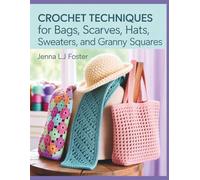 Crochet Techniques for Bags, Scarves, Hats, Sweaters, and Granny Squares