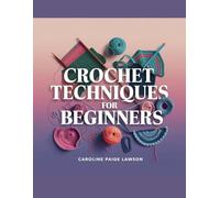 Crochet Techniques for Beginners - Caroline Paige Lawson: A Comprehensive Guide to Crafting Granny Squares from Basic to Advanced Skills