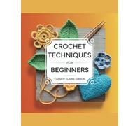 Crochet Techniques for Beginners - Cassidy Elaine Gibson: A Comprehensive Guide to Crafting Granny Squares from Basic to Advanced Skills