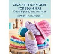 Crochet Techniques for Beginners: Create Slippers, Hats, and More
