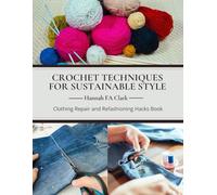 Crochet Techniques for Sustainable Style: Clothing Repair and Refashioning Hacks Book