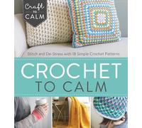 Crochet to Calm: Stitch and De-Stress with 18 Simple Crochet Patterns
