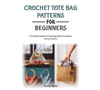 CROCHET TOTE BAG PATTERNS FOR BEGINNERS: A Practical Guide to Creating Stylish Everyday Carry Projects
