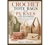 CROCHET TOTE BAGS AND PURSES FOR BEGINNERS: Step-by-Step Patterns for Modern Market, Granny Square, Shoulder, Crossbody, and Clutch Bags