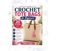 Crochet Tote Bags for Beginners: 20 Easy Crochet Bag Patterns with Step-by-Step Instructions for Everyday Use