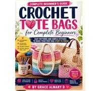 Crochet Tote Bags for Complete Beginners: Easy Patterns and Simple Stitches to Make Your First Bag Start to Finish