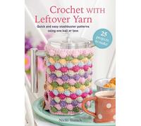 Crochet With Leftover Yarn: Quick and Easy Stashbuster Patterns Using One Ball or Less