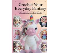 Crochet Your Everyday Fantasy: A Step-by-Step Guide to Crafting Magical Amigurumi Dolls and Whimsical Characters for Beginners
