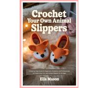 Crochet Your Own Animal Slippers: A Step-by-Step Guide for Beginners, Students, and Professionals to Create Cozy, Fun, and Unique Slippers for All Ages