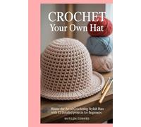 Crochet Your Own Hat: Master the Art of Crocheting Stylish Hats with 12 Detailed Projects for Beginners