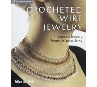 Crocheted Wire Jewelry: Innovative Designs & Projects by Leading Artists: Innovative Designs and Projects by Leading Artists