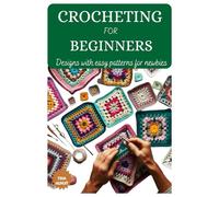 CROCHETING FOR BEGINNERS: Designs with easy patterns for newbies