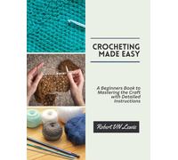 Crocheting Made Easy: A Beginners Book to Mastering the Craft with Detailed Instructions