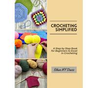 Crocheting Simplified: A Step by Step Book for Beginners to Excel in Crocheting