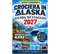 CROCIERA IN ALASKA GUIDA DI VIAGGIO (A COLORI): Esplora l'Inside Passage, Glacier Bay, Juneau, Skagway e Ketchikan: fauna selvatica, escursioni a ... per preparare la valigia e itinerari perfetti