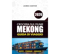 CROCIERA SUL FIUME MEKONG GUIDA DI VIAGGIO 2026: Esplora Vietnam, Cambogia e Laos con itinerari esperti e approfondimenti locali