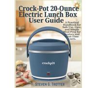 Crock-Pot 20-Ounce Electric Lunch Box User Guide: A Practical Handbook for Safe Use, Care, and Simple Meal Prep for Seniors and First-Time Users.