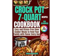 Crock Pot 7-Quart Recipes Cookbook for Beginners: Easy and Stress-Free Slow Cooker Meals to Feed Your Family with Flavor Every Day
