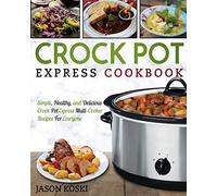 Crock Pot Express Cookbook: Simple, Healthy, and Delicious Crock Pot Express Multi- Cooker Recipes For Everyone