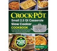 Crock-Pot Small 2.5 Quart Casserole Slow Cooker Cookbook: Over 250 Easy Recipes for Hearty Breakfasts, Classic Comfort Foods, Meat Lover's Casseroles, ... Side Dishes, Decadent Desserts And More