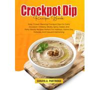 Crockpot Dip Recipe Book: Easy, Crowd-Pleasing Crockpot Dips For Every Occasion-Cheesy, Meaty, Spicy, Sweet, And Party-Ready Recipes Perfect For Holidays, Game Day, Potlucks, And Casual Entertaining