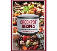Crockpot Recipes: 125 World Class Slow Cooker Recipes