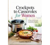 Crockpots to Casseroles for Women: 100 Easy, Comforting Recipes for Busy Days, Family Nights, and Everything In Between
