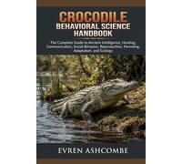 CROCODILE BEHAVIORAL SCIENCE HANDBOOK: The Complete Guide to Ancient Intelligence, Hunting, Communication, Social Behavior, Reproduction, Parenting, Adaptation, and Ecology